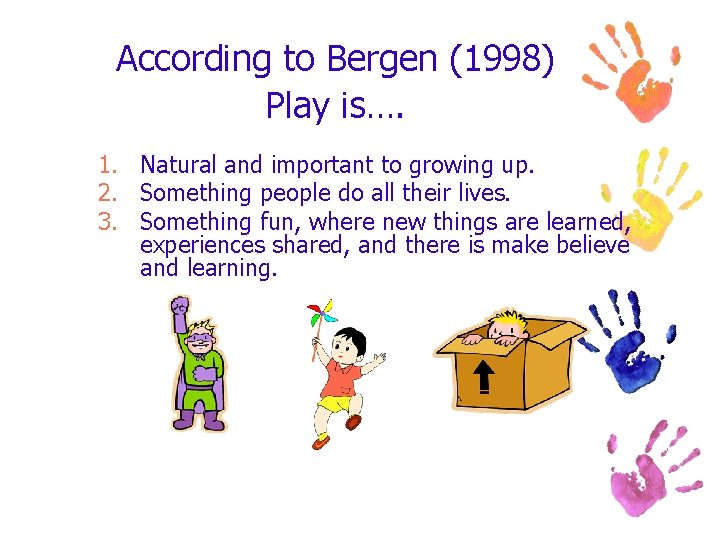 According to Bergen (1998) Play is…. 1. Natural and important to growing up. 2.