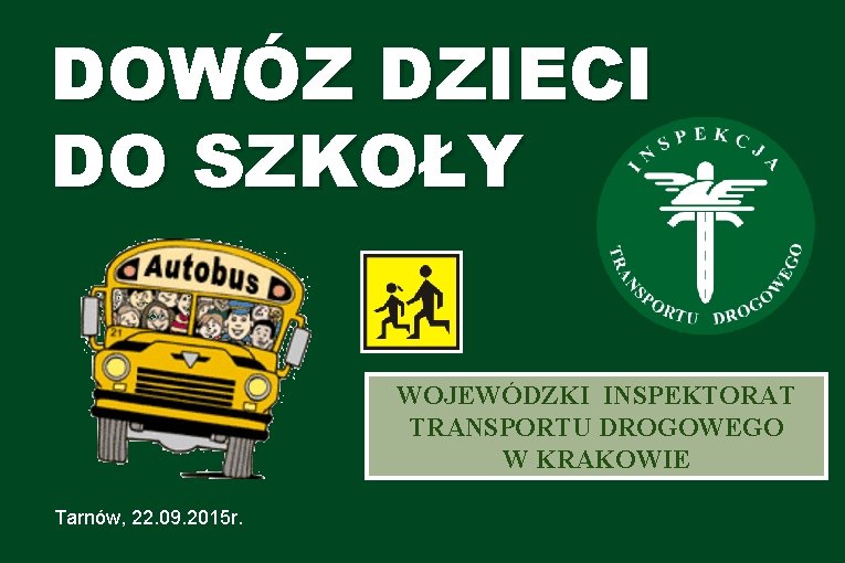 DOWÓZ DZIECI DO SZKOŁY WOJEWÓDZKI INSPEKTORAT TRANSPORTU DROGOWEGO W KRAKOWIE Tarnów, 22. 09. 2015