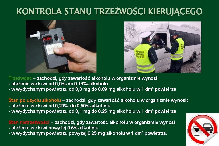 KONTROLA STANU TRZEŹWOŚCI KIERUJĄCEGO Trzeźwość – zachodzi, gdy zawartość alkoholu w organizmie wynosi: -