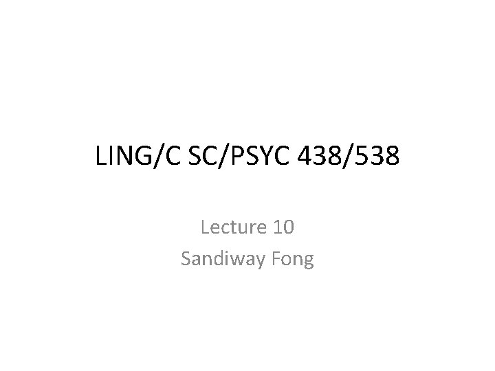 LING/C SC/PSYC 438/538 Lecture 10 Sandiway Fong 