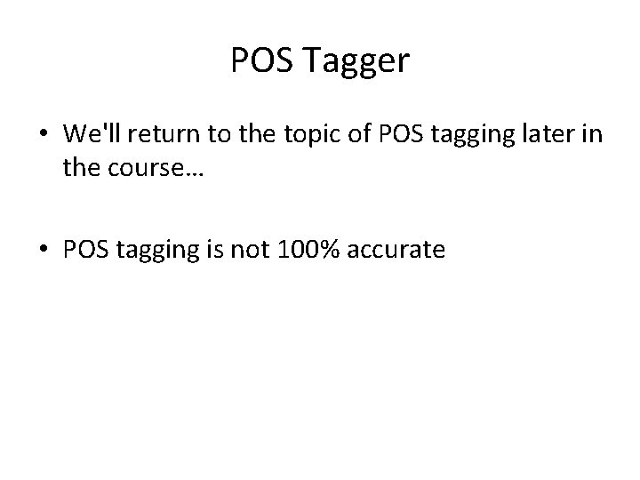 POS Tagger • We'll return to the topic of POS tagging later in the