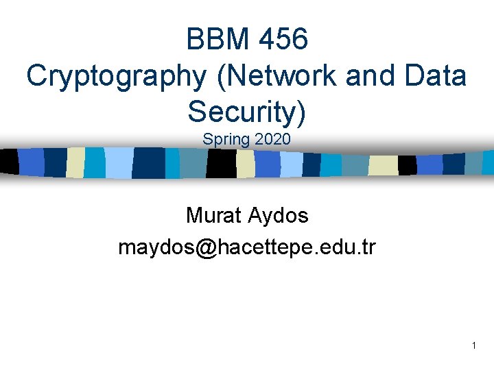 BBM 456 Cryptography (Network and Data Security) Spring 2020 Murat Aydos maydos@hacettepe. edu. tr