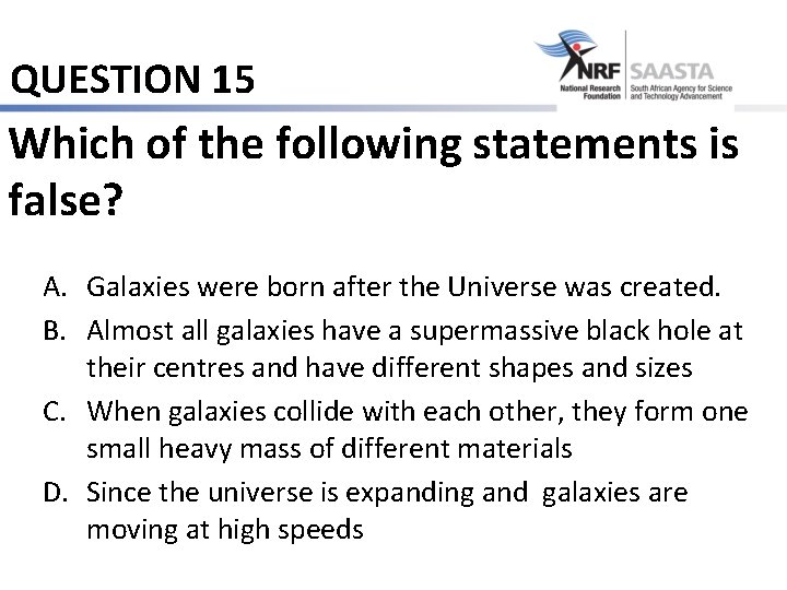 QUESTION 15 Which of the following statements is false? A. Galaxies were born after