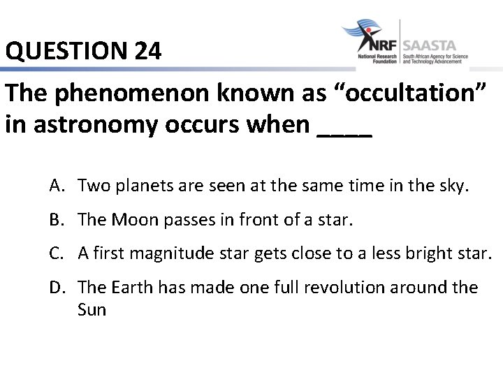 QUESTION 24 The phenomenon known as “occultation” in astronomy occurs when ____ A. Two