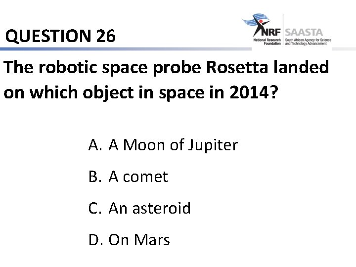 QUESTION 26 The robotic space probe Rosetta landed on which object in space in