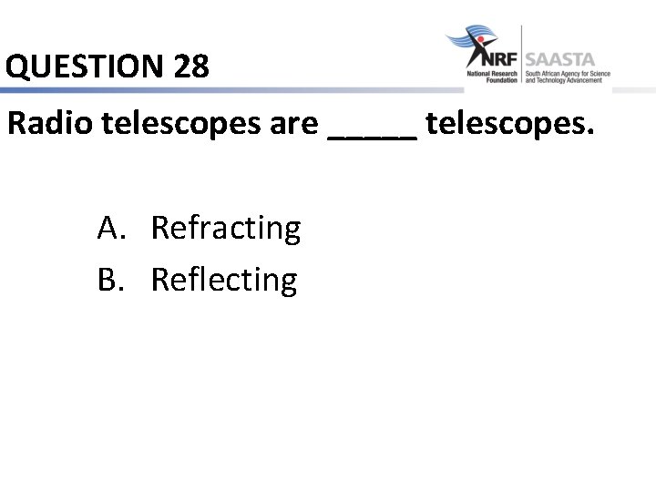 QUESTION 28 Radio telescopes are _____ telescopes. A. Refracting B. Reflecting 