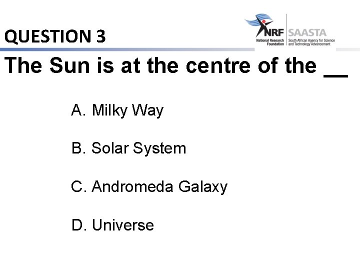 QUESTION 3 The Sun is at the centre of the __ A. Milky Way
