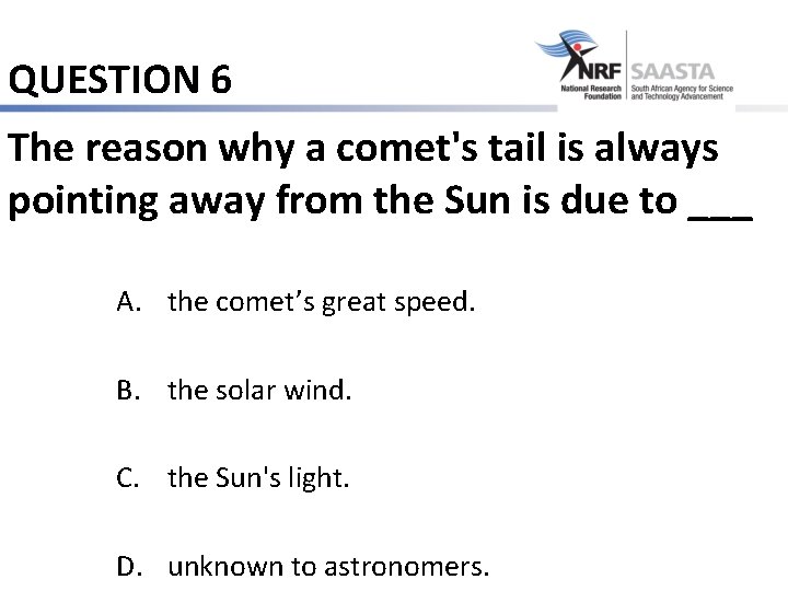 QUESTION 6 The reason why a comet's tail is always pointing away from the