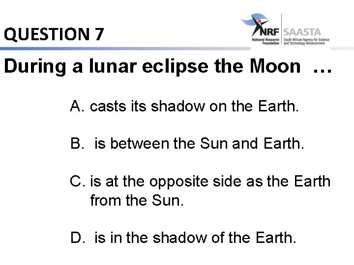 QUESTION 7 During a lunar eclipse the Moon … A. casts its shadow on