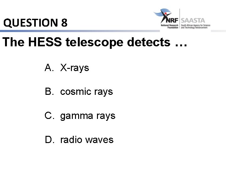 QUESTION 8 The HESS telescope detects … A. X-rays B. cosmic rays C. gamma