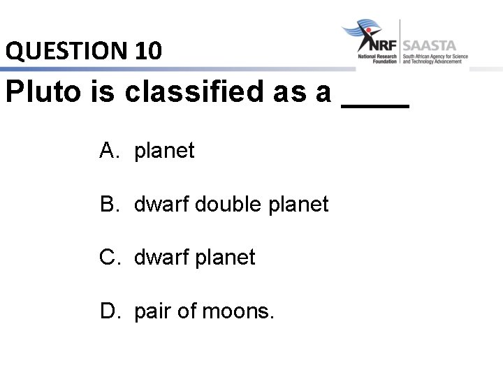 QUESTION 10 Pluto is classified as a ____ A. planet B. dwarf double planet