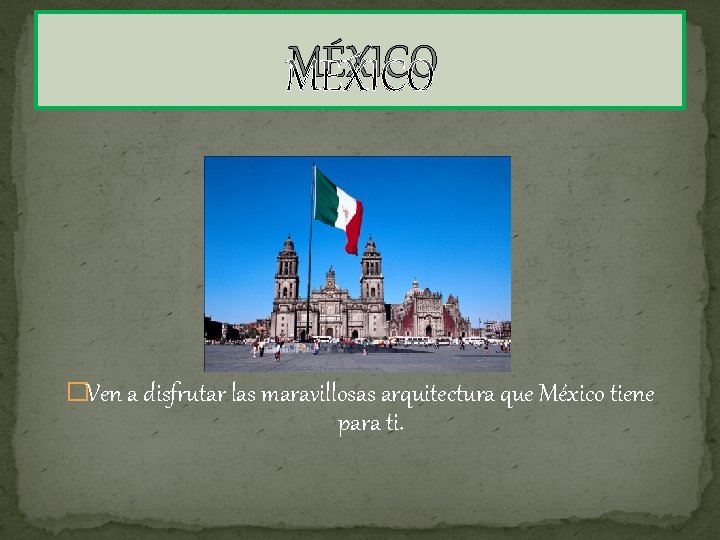 MÉXICO �Ven a disfrutar las maravillosas arquitectura que México tiene para ti. 