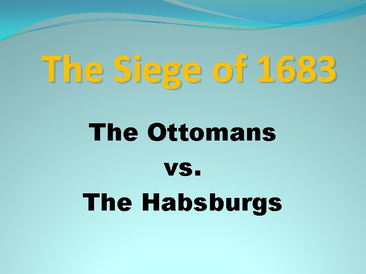 The Siege of 1683 The Ottomans vs. The Habsburgs 