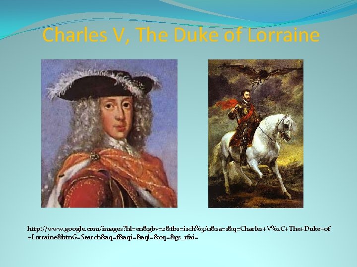 Charles V, The Duke of Lorraine http: //www. google. com/images? hl=en&gbv=2&tbs=isch%3 A 1&sa=1&q=Charles+V%2 C+The+Duke+of