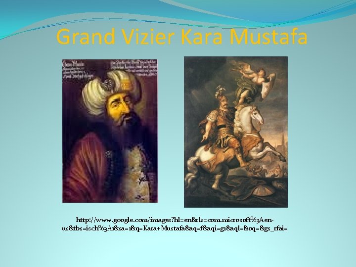 Grand Vizier Kara Mustafa http: //www. google. com/images? hl=en&rls=com. microsoft%3 Aenus&tbs=isch%3 A 1&sa=1&q=Kara+Mustafa&aq=f&aqi=g 1&aql=&oq=&gs_rfai=