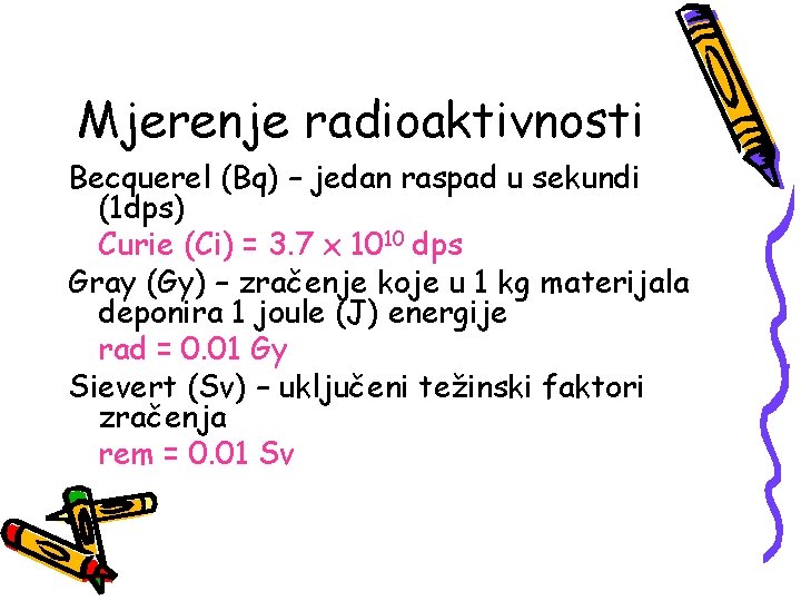 Mjerenje radioaktivnosti Becquerel (Bq) – jedan raspad u sekundi (1 dps) Curie (Ci) = Mjerenje radioaktivnosti Becquerel (Bq) – jedan raspad u sekundi (1 dps) Curie (Ci) =