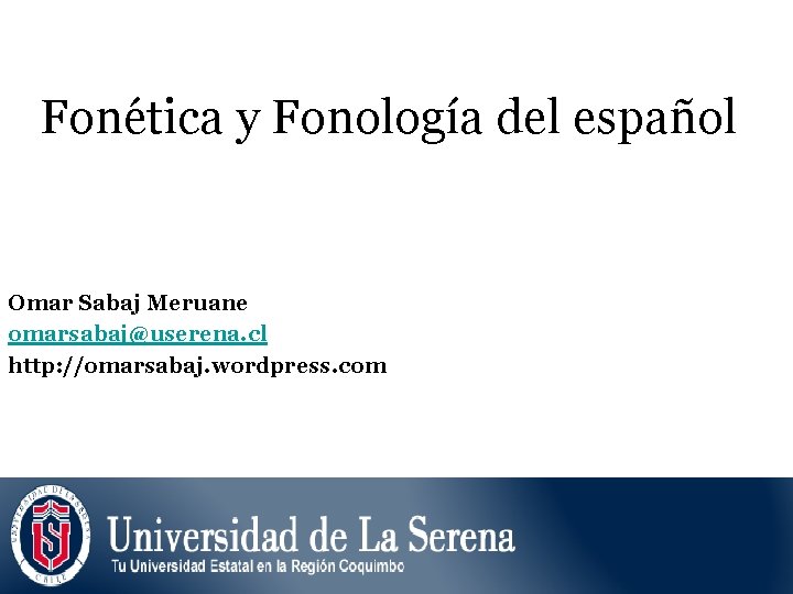 Fonética y Fonología del español Omar Sabaj Meruane omarsabaj@userena. cl http: //omarsabaj. wordpress. com