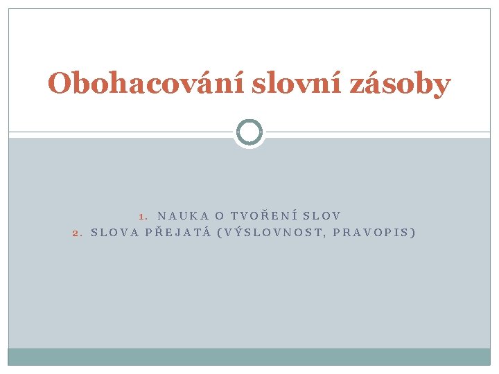 Obohacování slovní zásoby 1. NAUKA O TVOŘENÍ SLOV 2. SLOVA PŘEJATÁ (VÝSLOVNOST, PRAVOPIS) 