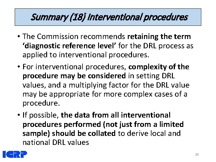Summary (18) Interventional procedures • The Commission recommends retaining the term ‘diagnostic reference level’