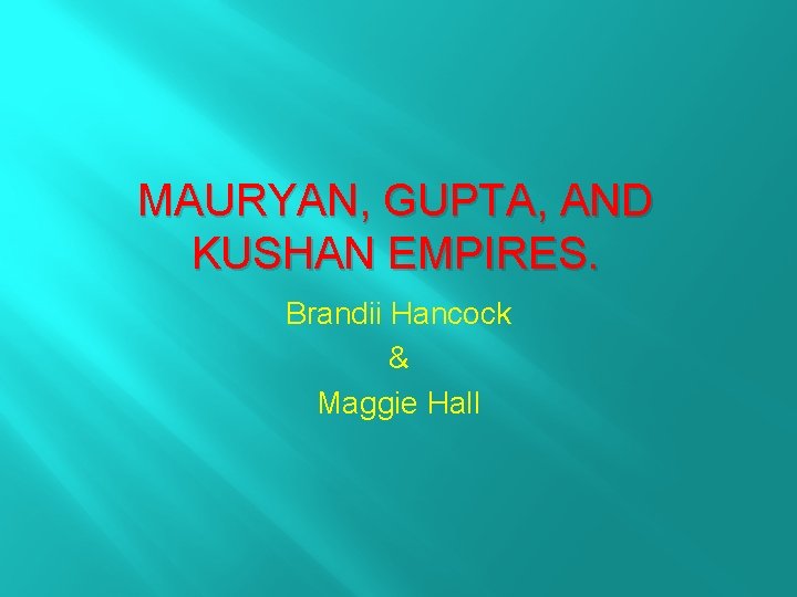 MAURYAN, GUPTA, AND KUSHAN EMPIRES. Brandii Hancock & Maggie Hall 