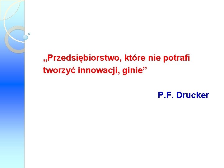 „Przedsiębiorstwo, które nie potrafi tworzyć innowacji, ginie” P. F. Drucker 