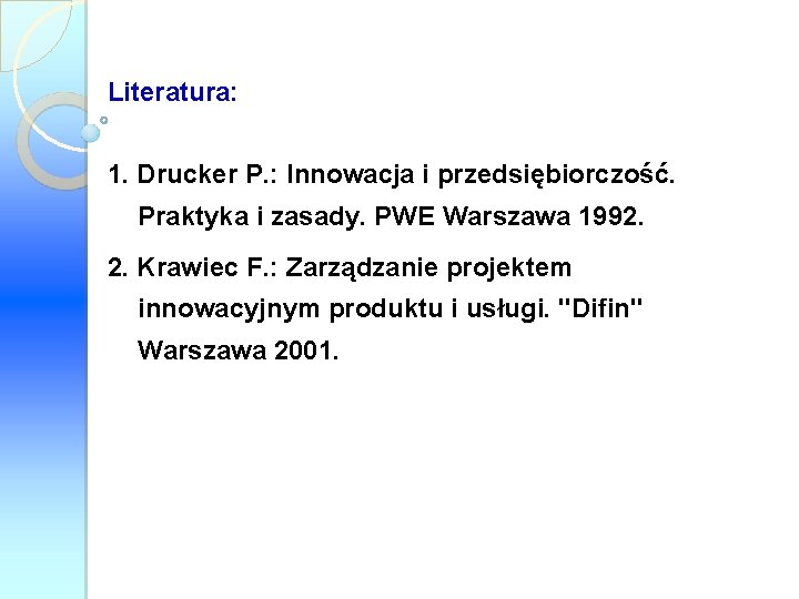 Literatura: 1. Drucker P. : Innowacja i przedsiębiorczość. Praktyka i zasady. PWE Warszawa 1992.