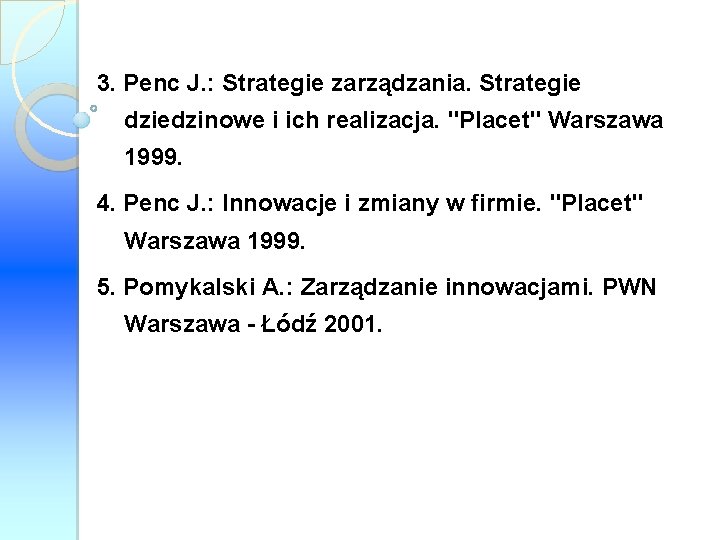 3. Penc J. : Strategie zarządzania. Strategie dziedzinowe i ich realizacja. "Placet" Warszawa 1999.