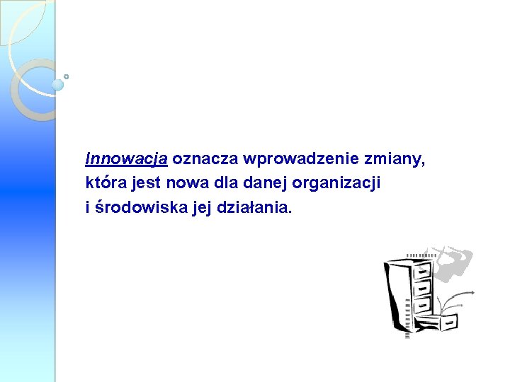 Innowacja oznacza wprowadzenie zmiany, która jest nowa dla danej organizacji i środowiska jej działania.