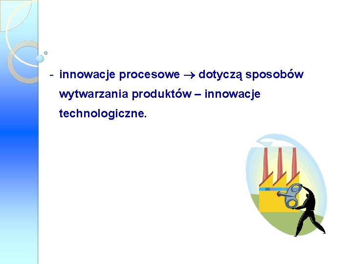 - innowacje procesowe dotyczą sposobów wytwarzania produktów – innowacje technologiczne. 