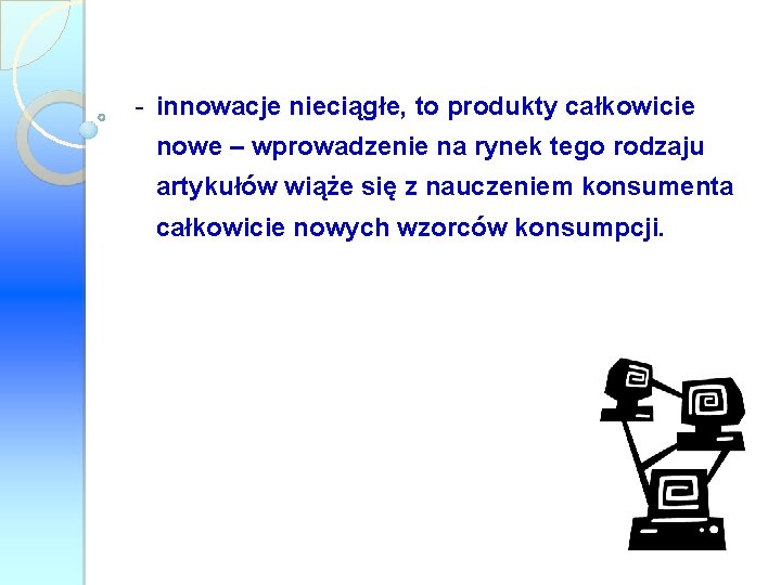 - innowacje nieciągłe, nieciągłe to produkty całkowicie nowe – wprowadzenie na rynek tego rodzaju