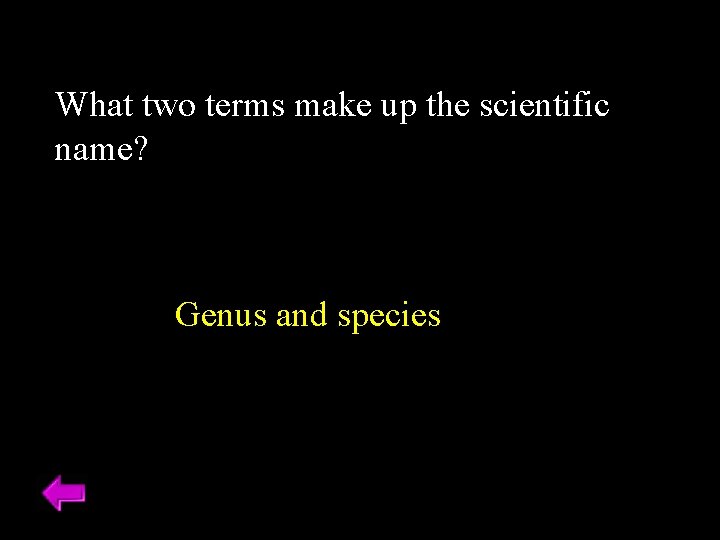 What two terms make up the scientific name? Genus and species 