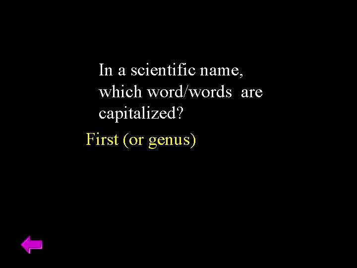 In a scientific name, which word/words are capitalized? First (or genus) 