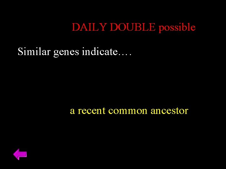 DAILY DOUBLE possible Similar genes indicate…. a recent common ancestor 