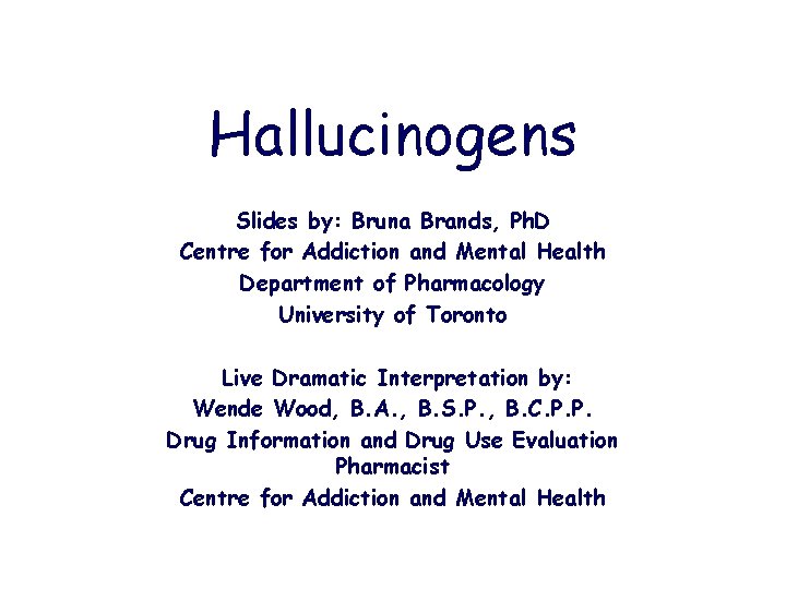 Hallucinogens Slides by: Bruna Brands, Ph. D Centre for Addiction and Mental Health Department