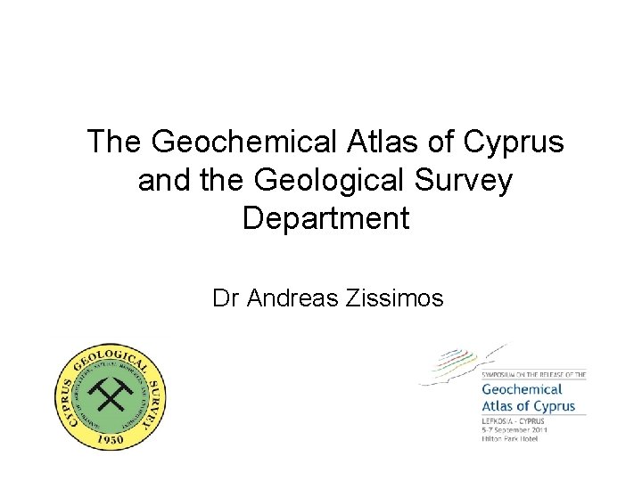 The Geochemical Atlas of Cyprus and the Geological Survey Department Dr Andreas Zissimos The Geochemical Atlas of Cyprus and the Geological Survey Department Dr Andreas Zissimos