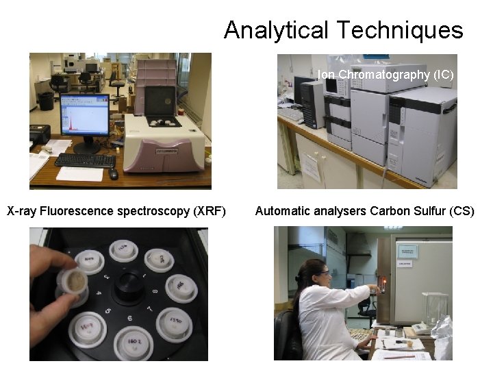 Analytical Techniques Ion Chromatography (IC) X-ray Fluorescence spectroscopy (XRF) Automatic analysers Carbon Sulfur (CS) Analytical Techniques Ion Chromatography (IC) X-ray Fluorescence spectroscopy (XRF) Automatic analysers Carbon Sulfur (CS)