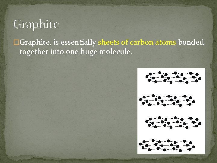 Graphite �Graphite, is essentially sheets of carbon atoms bonded together into one huge molecule.