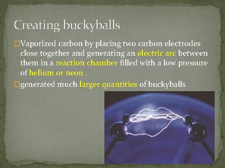 Creating buckyballs �Vaporized carbon by placing two carbon electrodes close together and generating an