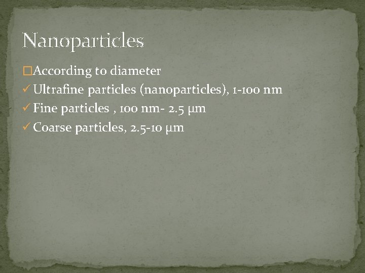 Nanoparticles �According to diameter ü Ultrafine particles (nanoparticles), 1 -100 nm ü Fine particles