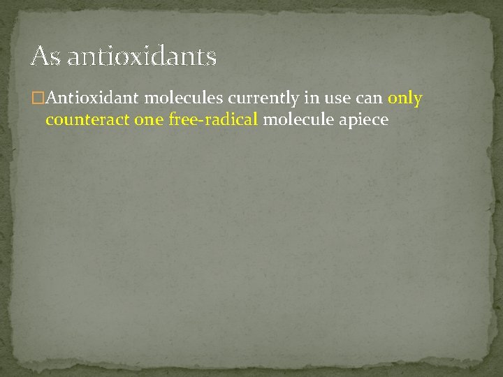 As antioxidants �Antioxidant molecules currently in use can only counteract one free-radical molecule apiece