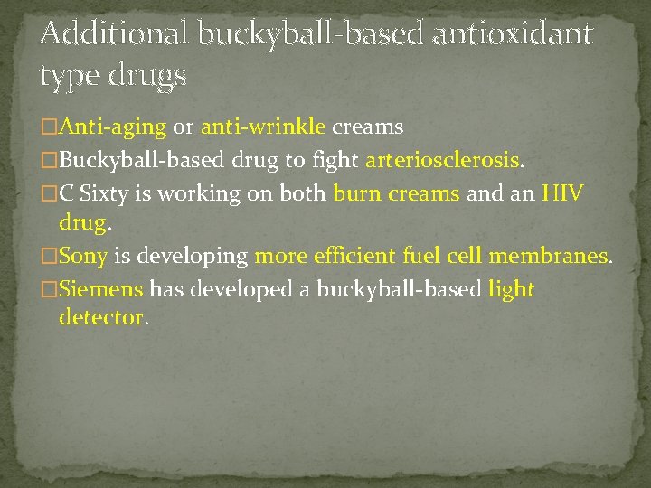 Additional buckyball-based antioxidant type drugs �Anti-aging or anti-wrinkle creams �Buckyball-based drug to fight arteriosclerosis.