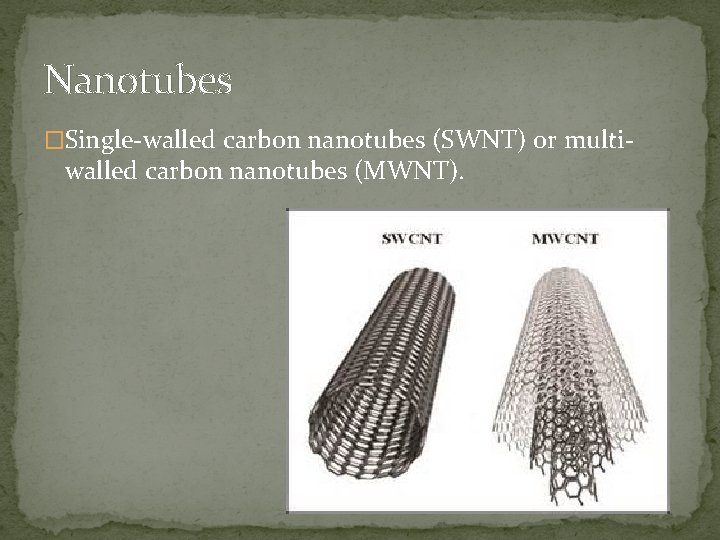 Nanotubes �Single-walled carbon nanotubes (SWNT) or multi- walled carbon nanotubes (MWNT). 