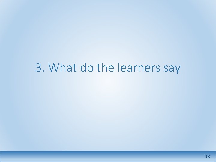 3. What do the learners say 18 