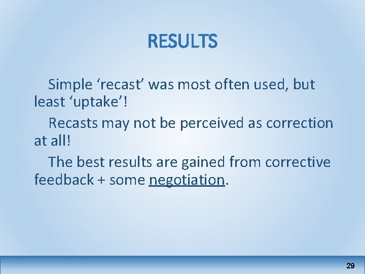 RESULTS Simple ‘recast’ was most often used, but least ‘uptake’! Recasts may not be