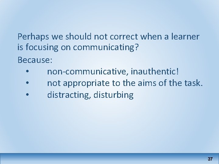 Perhaps we should not correct when a learner is focusing on communicating? Because: •