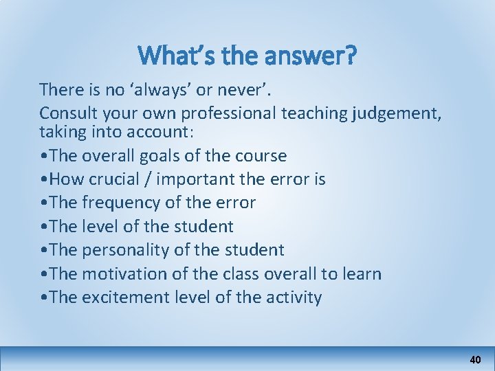 What’s the answer? There is no ‘always’ or never’. Consult your own professional teaching
