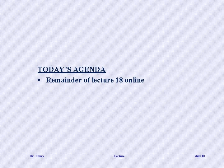 TODAY’S AGENDA • Remainder of lecture 18 online Dr. Clincy Lecture Slide 10 