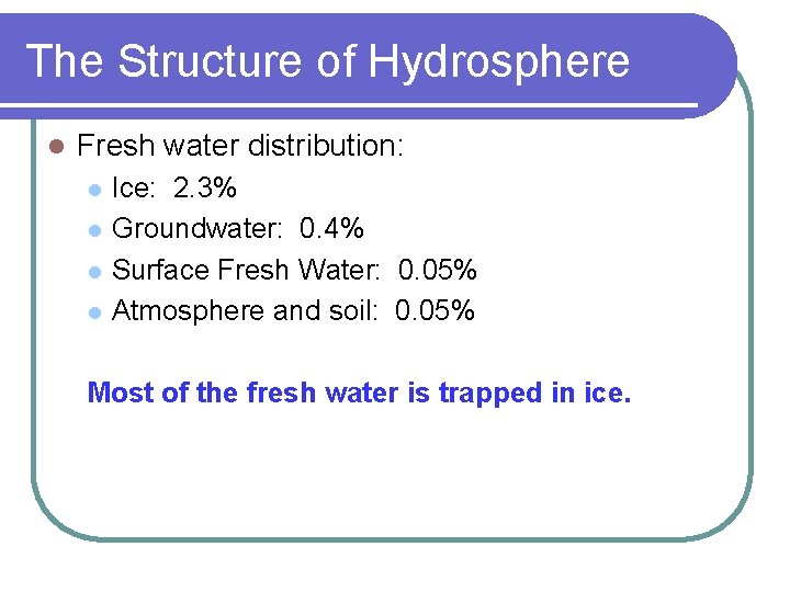 The Structure of Hydrosphere l Fresh water distribution: l l Ice: 2. 3% Groundwater: