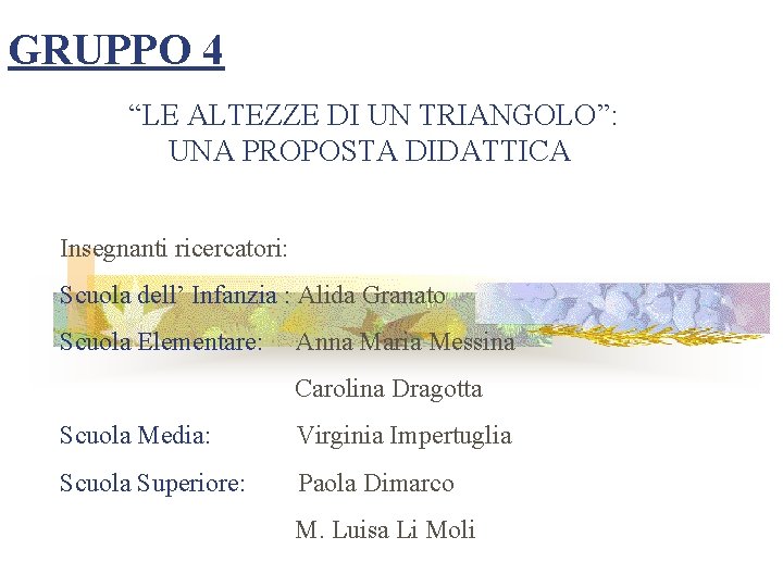 GRUPPO 4 “LE ALTEZZE DI UN TRIANGOLO”: UNA PROPOSTA DIDATTICA Insegnanti ricercatori: Scuola dell’