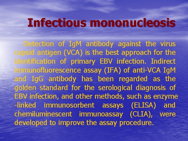 Infectious mononucleosis Detection of Ig. M antibody against the virus capsid antigen (VCA) is